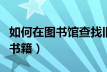 如何在圖書館查找舊報紙（如何在圖書館查找書籍）