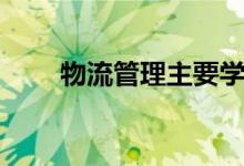 物流管理主要學(xué)什么（課程有哪些）