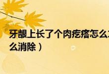 牙齦上長了個(gè)肉疙瘩怎么才能消下去（牙齦有個(gè)小肉疙瘩怎么消除）