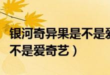 銀河奇異果是不是愛奇藝會員（銀河奇異果是不是愛奇藝）