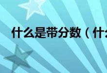 什么是帶分?jǐn)?shù)（什么是帶分?jǐn)?shù)舉5個(gè)例子）