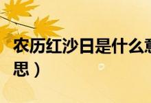 農(nóng)歷紅沙日是什么意思（日歷紅沙日是什么意思）