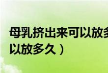 母乳擠出來可以放多久不變質(zhì)（母乳擠出來可以放多久）