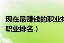 現(xiàn)在最賺錢的職業(yè)排名（最有潛力的十大掙錢職業(yè)排名）