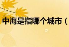 中海是指哪個城市（所謂的中海是哪個城市）