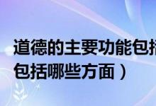 道德的主要功能包括哪三種（道德的主要功能包括哪些方面）