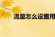 流量怎么設(shè)置用量（流量怎么掙錢）