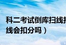 科二考試倒庫掃線扣分嗎（科目二倒庫車燈掃線會(huì)扣分嗎）