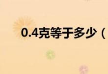 0.4克等于多少（0.4克等于多少毫升）