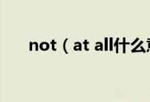not（at all什么意思 not at all翻譯）