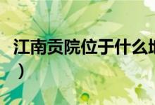 江南貢院位于什么地（江南貢院位于什么位置）