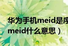 華為手機meid是序列號嗎（華為手機盒子上meid什么意思）