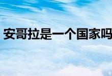 安哥拉是一個(gè)國(guó)家嗎（安哥斯是哪個(gè)國(guó)家的）