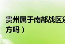 貴州屬于南部戰(zhàn)區(qū)還是西部戰(zhàn)區(qū)（貴州屬于南方嗎）
