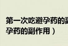 第一次吃避孕藥的副作用是什么（第一次吃避孕藥的副作用）
