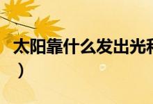 太陽靠什么發(fā)出光和熱（太陽靠什么發(fā)光發(fā)熱）