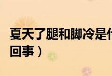 夏天了腿和腳冷是什么原因（夏天腿腳冷怎么回事）