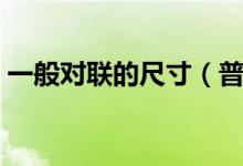 一般對聯(lián)的尺寸（普通的對聯(lián)的尺寸是多少）