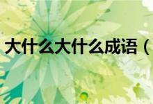 大什么大什么成語（大什么大什么成語精選）