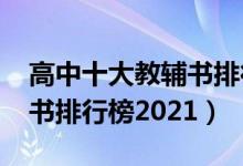 高中十大教輔書排行榜2021（高中十大教輔書排行榜2021）