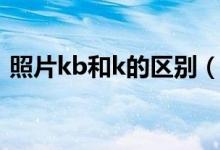 照片kb和k的區(qū)別（照片k和kb有什么區(qū)別）