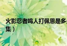 火影忍者鳴人打佩恩是多少集（火影忍者鳴人打佩恩是哪一集）