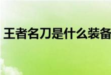 王者名刀是什么裝備（王者名刀是什么裝備）