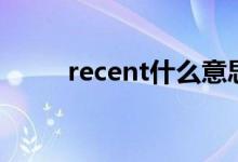 recent什么意思（recent的意思）