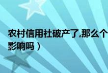 農村信用社破產(chǎn)了,那么個人存款怎么辦（存在里面的錢會受影響嗎）