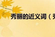 秀麗的近義詞（秀麗的近義詞有哪些）