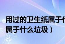 用過的衛(wèi)生紙屬于什么垃圾桶（用過的衛(wèi)生紙屬于什么垃圾）
