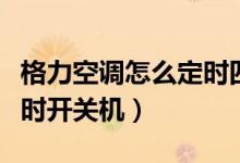 格力空調(diào)怎么定時四個小時（格力空調(diào)怎么定時開關(guān)機(jī)）
