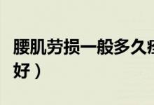 腰肌勞損一般多久痊愈（腰肌勞損一般多久能好）
