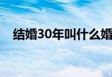 結(jié)婚30年叫什么婚（結(jié)婚30年是什么婚）