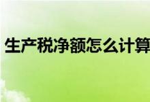 生產(chǎn)稅凈額怎么計(jì)算（生產(chǎn)稅凈額怎么計(jì)算）