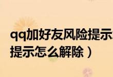 qq加好友風險提示怎么解除（QQ加好友風險提示怎么解除）