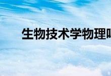 生物技術(shù)學(xué)物理嗎（生物技術(shù)學(xué)什么）