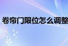 卷簾門限位怎么調(diào)整（卷簾門該怎么調(diào)限位）