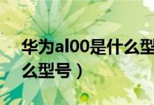 華為al00是什么型號(hào)（華為jkm一al00是什么型號(hào)）