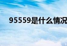 95559是什么情況（95559是什么電話(huà)）