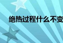 絕熱過程什么不變（絕熱過程什么不變）