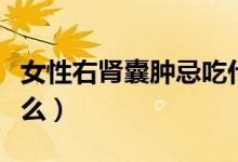 女性右腎囊腫忌吃什么（女性右腎囊腫忌吃什么）