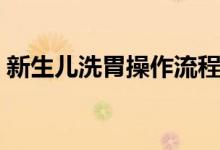 新生兒洗胃操作流程（新生兒洗胃操作流程）