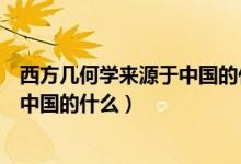 西方幾何學來源于中國的什么勾股之學（西方幾何學來源于中國的什么）