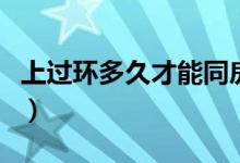 上過環(huán)多久才能同房（上環(huán)多久可以同房過夜）