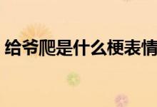 給爺爬是什么梗表情包（都給爺爬是什么梗）