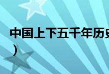 中國(guó)上下五千年歷史表（中國(guó)歷史大事件歸納）
