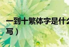 一到十繁體字是什么樣的（一到十繁體字怎么寫）