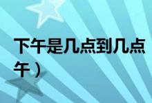 下午是幾點(diǎn)到幾點(diǎn)（中午是幾點(diǎn)到幾點(diǎn)屬于中午）