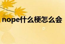 nope什么梗怎么會（女生說nope是什么梗）